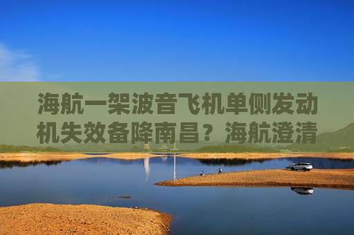 海航一架波音飞机单侧发动机失效备降南昌？海航澄清