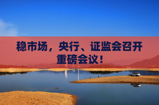 稳市场，央行、证监会召开重磅会议！
