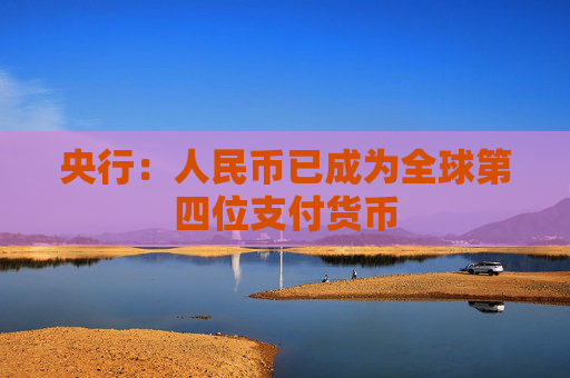 央行：人民币已成为全球第四位支付货币