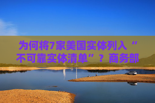 为何将7家美国实体列入“不可靠实体清单”？商务部回应