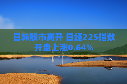 日韩股市高开 日经225指数开盘上涨0.64%