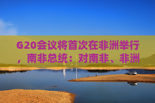 G20会议将首次在非洲举行，南非总统：对南非、非洲和全世界都有重大意义