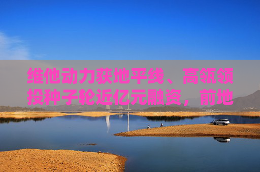 维他动力获地平线、高瓴领投种子轮近亿元融资，前地平线副总裁余轶南创建