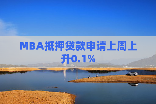 MBA抵押贷款申请上周上升0.1%