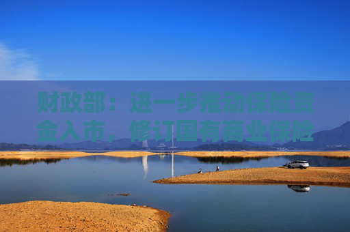 财政部：进一步推动保险资金入市，修订国有商业保险公司长周期考核制度