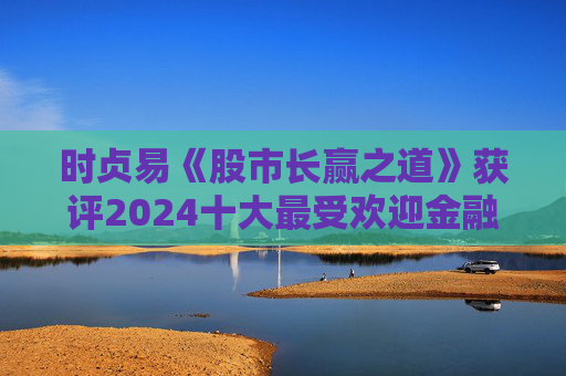 时贞易《股市长赢之道》获评2024十大最受欢迎金融图书