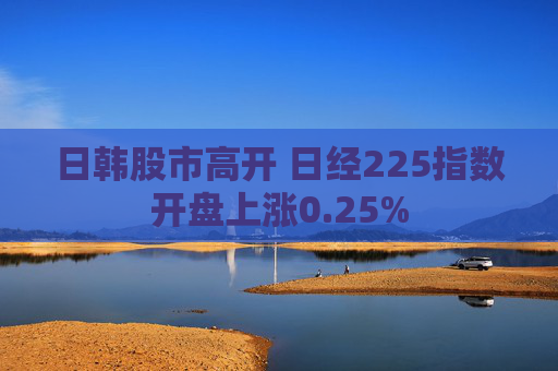 日韩股市高开 日经225指数开盘上涨0.25%