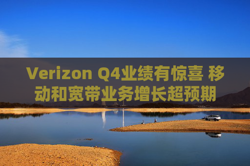 Verizon Q4业绩有惊喜 移动和宽带业务增长超预期