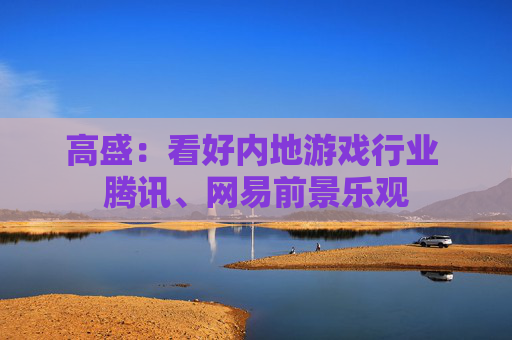 高盛：看好内地游戏行业 腾讯、网易前景乐观