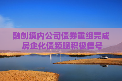 融创境内公司债券重组完成 房企化债频现积极信号