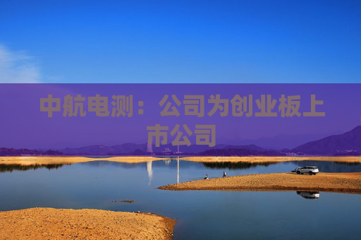 中航电测：公司为创业板上市公司