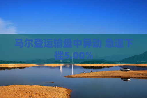 马尔登运输盘中异动 急速下挫5.00%