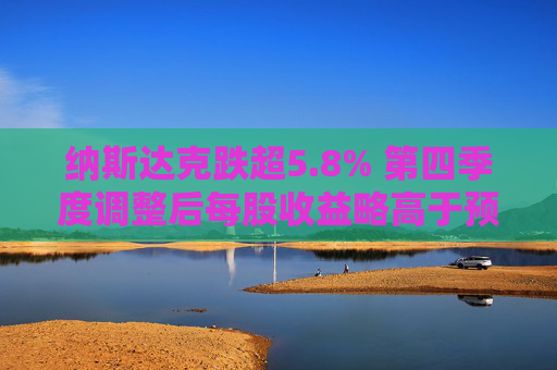 纳斯达克跌超5.8% 第四季度调整后每股收益略高于预期