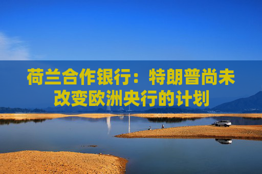 荷兰合作银行:特朗普尚未改变欧洲央行的计划