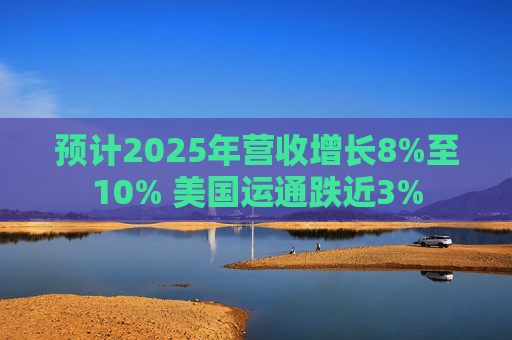 预计2025年营收增长8%至10% 美国运通跌近3%