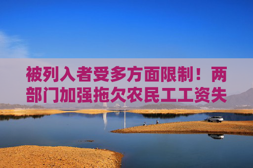 被列入者受多方面限制！两部门加强拖欠农民工工资失信名单管理