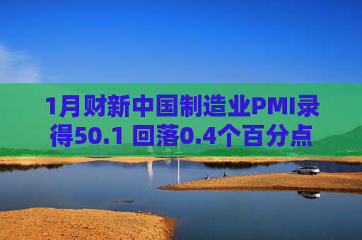 1月财新中国制造业PMI录得50.1 回落0.4个百分点