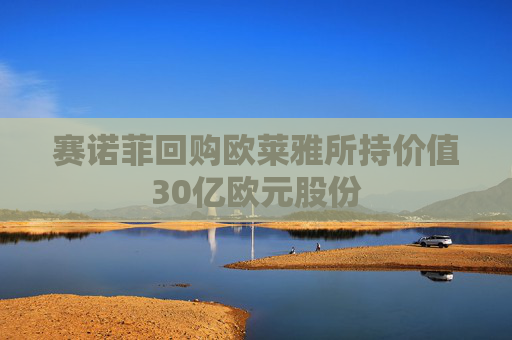 赛诺菲回购欧莱雅所持价值30亿欧元股份