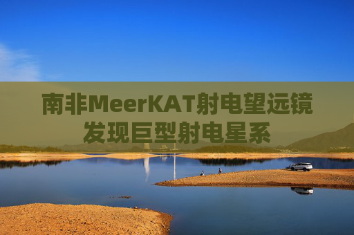 南非MeerKAT射电望远镜发现巨型射电星系