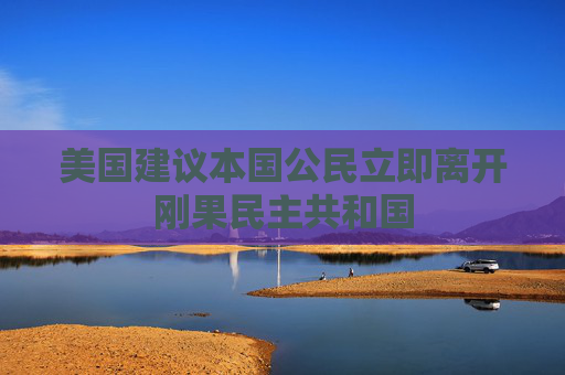 美国建议本国公民立即离开刚果民主共和国
