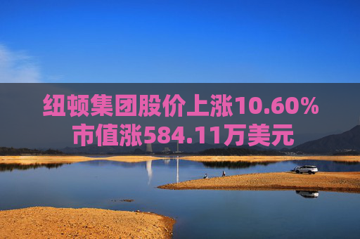 纽顿集团股价上涨10.60% 市值涨584.11万美元