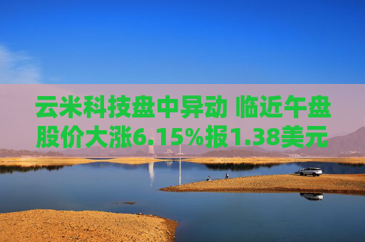 云米科技盘中异动 临近午盘股价大涨6.15%报1.38美元