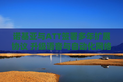 诺基亚与ATT签署多年扩展协议 升级语音与自动化网络