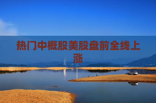 热门中概股美股盘前全线上涨