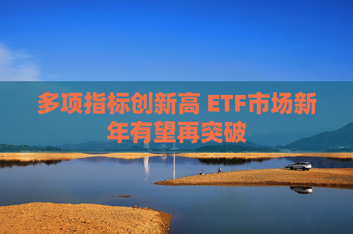 多项指标创新高 ETF市场新年有望再突破