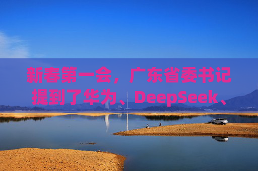 新春第一会，广东省委书记提到了华为、DeepSeek、宇树科技