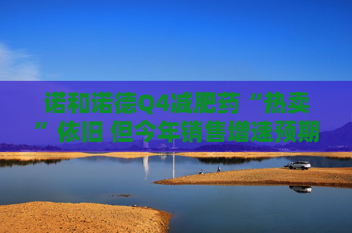 诺和诺德Q4减肥药“热卖”依旧 但今年销售增速预期下调