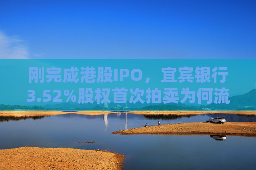 刚完成港股IPO，宜宾银行3.52%股权首次拍卖为何流拍？