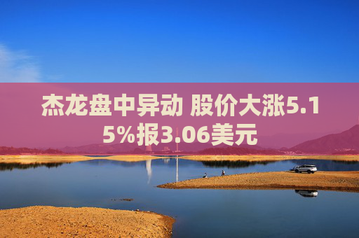 杰龙盘中异动 股价大涨5.15%报3.06美元