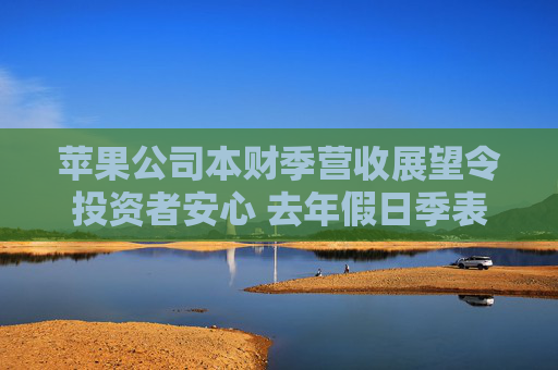 苹果公司本财季营收展望令投资者安心 去年假日季表现喜忧参半