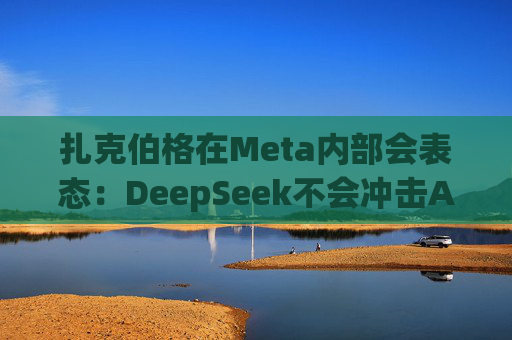 扎克伯格在Meta内部会表态：DeepSeek不会冲击AI基建投资，全员准备“紧张的一年”