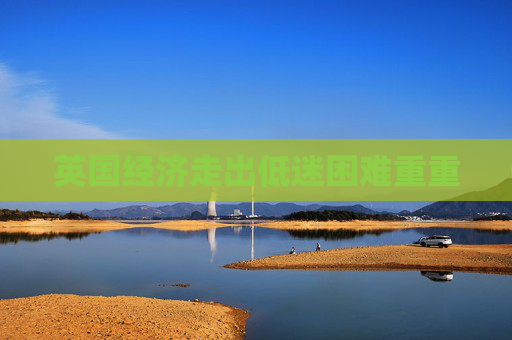 英国经济走出低迷困难重重
