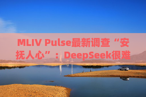 MLIV Pulse最新调查“安抚人心”：DeepSeek很难削弱美股“七巨头”