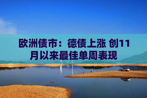 欧洲债市：德债上涨 创11月以来最佳单周表现