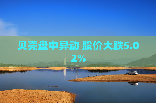 贝壳盘中异动 股价大跌5.02%
