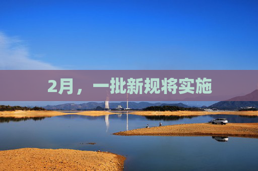 2月，一批新规将实施