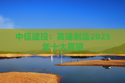 中信建投：高端制造2025年十大展望