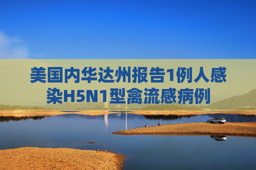 美国内华达州报告1例人感染H5N1型禽流感病例