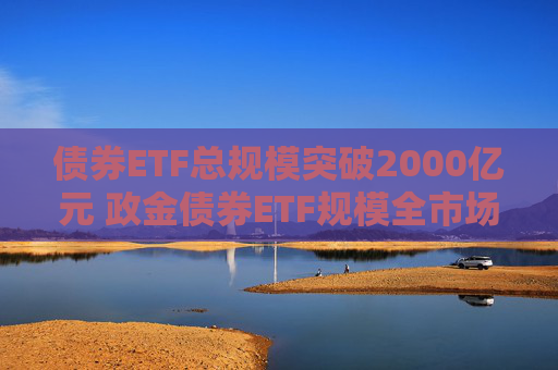 债券ETF总规模突破2000亿元 政金债券ETF规模全市场第一