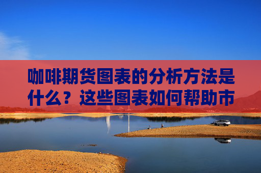 咖啡期货图表的分析方法是什么？这些图表如何帮助市场预测？