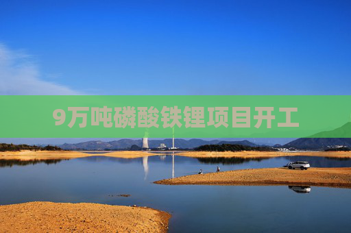 9万吨磷酸铁锂项目开工