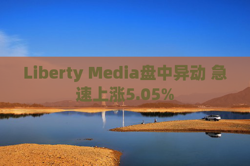 Liberty Media盘中异动 急速上涨5.05%