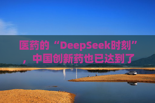 医药的“DeepSeek时刻”，中国创新药也已达到了