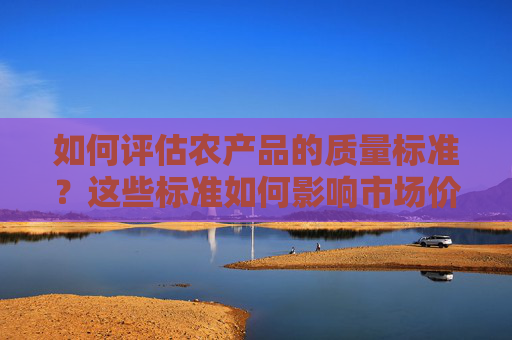 如何评估农产品的质量标准？这些标准如何影响市场价格？