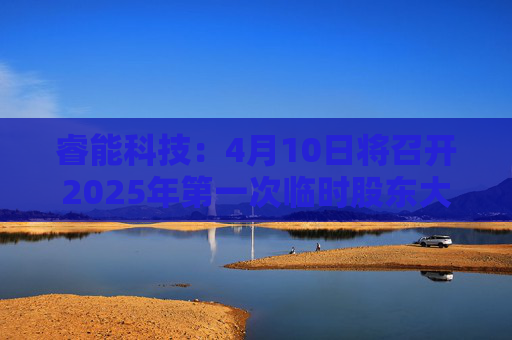 睿能科技：4月10日将召开2025年第一次临时股东大会