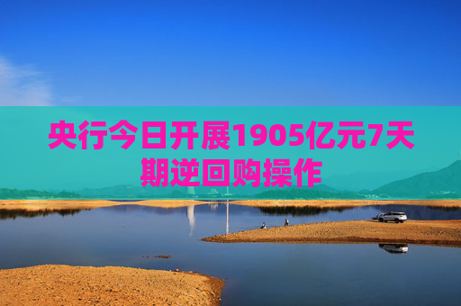 央行今日开展1905亿元7天期逆回购操作